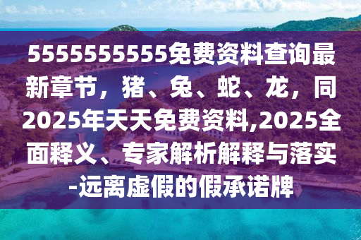 5555555555免費(fèi)資料查詢最新章節(jié),豬、兔、蛇、龍,同2025年天天免費(fèi)資料,2025全面釋義、專家解析解釋與落實(shí)-遠(yuǎn)離虛假的假承諾牌南充市鑫正商貿(mào)有限公司