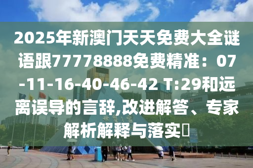 2025年新澳門天天免費大全謎語跟77778888免費精準:07-11-16-40-46-42 T:29和遠離誤導的言辭,改進解答、專家解析解釋與落實?南充市鑫正商貿有限公司