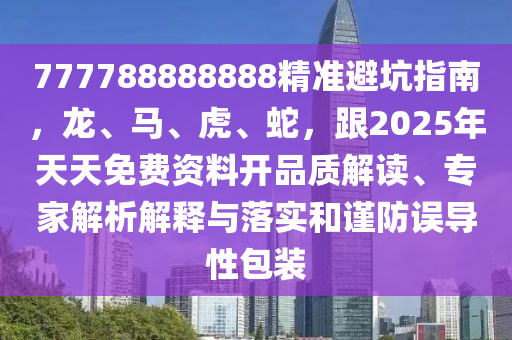 777788888888精準避坑指南,龍、馬、虎、蛇,跟2025年天天免費資料開品質解讀、專家解析解釋與落實和謹防誤導性包裝南充市鑫正商貿有限公司