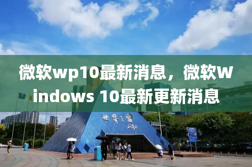 微軟wp10最新消息,微軟Windows 10最新更新消息南充市鑫正商貿有限公司