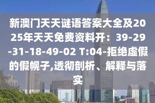 新澳門天天謎語答案大全及2025南充市鑫正商貿(mào)有限公司年天天免費資料開:39-29-31-18-49-02 T:04-拒絕虛假的假幌子,透徹剖析、解釋與落實