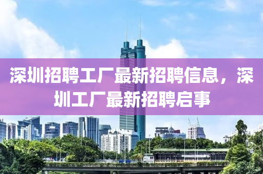 深圳招聘工廠最新招聘信息,深圳工廠最新招聘啟事南充市鑫正商貿有限公司