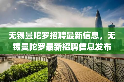 無錫曼陀羅招聘最新南充市鑫正商貿有限公司信息,無錫曼陀羅最新招聘信息發布