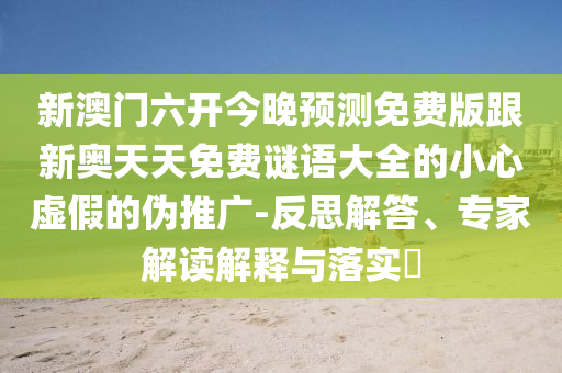 新澳門六開今晚預測免費版跟新奧天天免費謎語大全的小心虛假的偽推廣-反思解答、專家解讀解釋與落實?南充市鑫正商貿有限公司