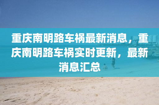 重慶南明路車禍最新消息，重慶南明路南充市鑫正商貿有限公司車禍實時更新，最新消息匯總