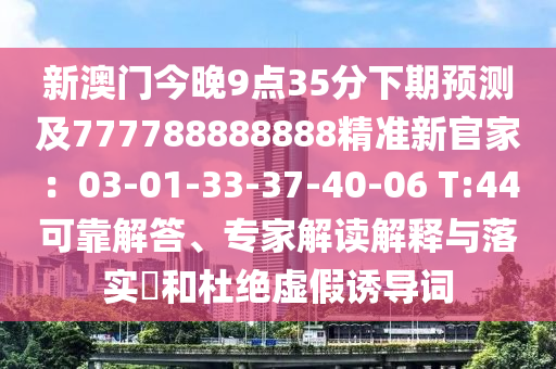 新澳門今晚9點35分下期預測及777788888888精準新官家:03-01-33-37-南充市鑫正商貿有限公司40-06 T:44可靠解答、專家解讀解釋與落實?和杜絕虛假誘導詞