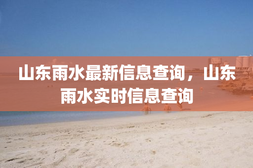 山東雨水最新信息查詢，山東雨水實時信息查詢南充市鑫正商貿有限公司
