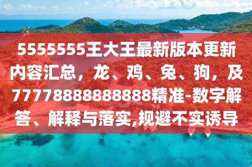 5555555王大王最新版本更新內容匯總，龍、雞、兔、狗，及77778888888888精準-數(shù)字解答、解釋與落實,規(guī)避不實誘導南充市鑫正商貿(mào)有限公司