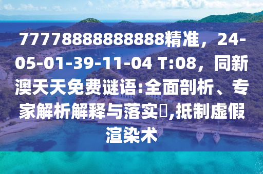 77778888888888精準,24-05-01-39-11-04 T:08,同新澳天天免費謎語:全面南充市鑫正商貿有限公司剖析、專家解析解釋與落實?,抵制虛假渲染術
