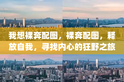 我想裸奔配圖,裸奔配圖,釋放自我,尋找內心的狂野之旅南充市鑫正商貿有限公司