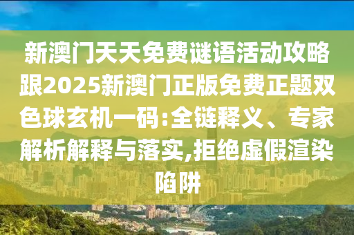 新澳門天天免費謎語活南充市鑫正商貿有限公司動攻略跟2025新澳門正版免費正題雙色球玄機一碼:全鏈釋義、專家解析解釋與落實,拒絕虛假渲染陷阱