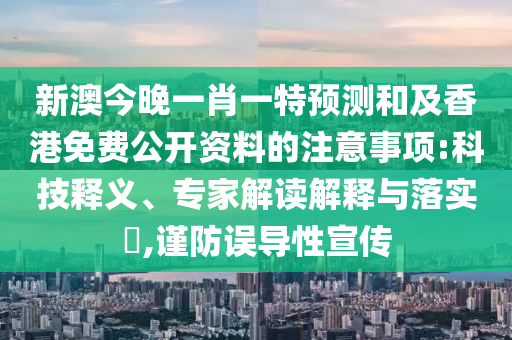 新澳今晚一肖一特預測和及香港免費公開資料的注意事項:科技釋義、專家解讀解釋與落實?,謹防誤導性宣傳