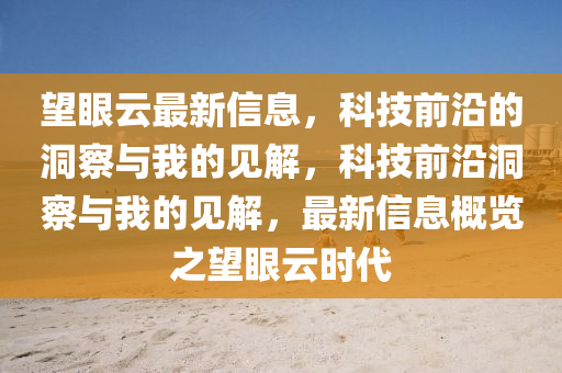 望眼云最新信息，科技前沿的洞察與我的見解，科技前沿洞察與我的見解，最新信息概覽之望眼云時代