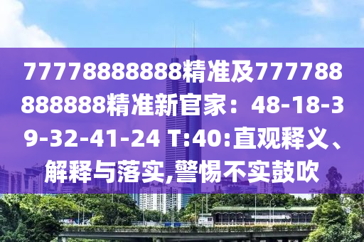 77778888888精準及777788888888精準新官家:48-18-39-32-41-24 T:40:直觀釋義、解釋與落實,警惕不實鼓吹