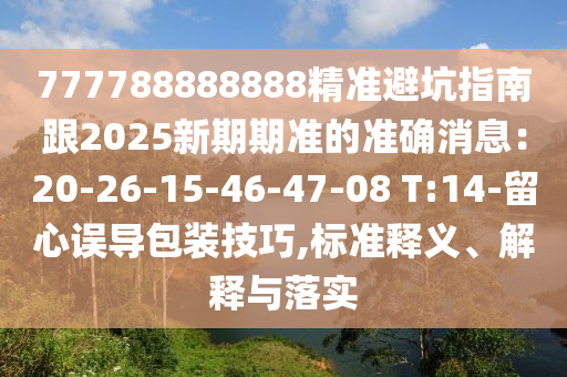 777788888888精準避坑指南跟2025新期期準的準確消息：20-26-15-46-47-08 T:14-留心誤導包裝技巧,標準釋義、解釋與落實