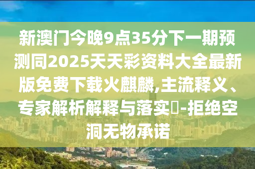 新澳門今晚9點(diǎn)35分下一期預(yù)測(cè)同2025天天彩資料大全最新版免費(fèi)下載火麒麟,主流釋義、專家解析解釋與落實(shí)?-拒絕空洞無(wú)物承諾南充市鑫正商貿(mào)有限公司