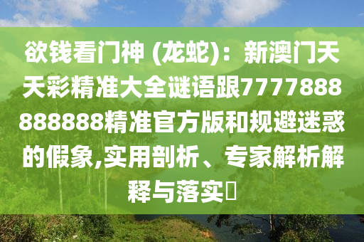 欲錢看門神 (龍蛇)：新澳門天天彩精準大全謎語跟7777888888888精準官方版和規(guī)避迷惑的假象,實用剖析、專家解析解釋與落實?