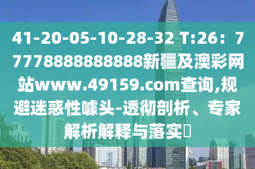 41-20-05-10-28-32 T:26:77778888888888新疆及澳彩網(wǎng)站www.49159.соm查詢,規(guī)避迷惑性噱頭-透徹剖析、專家解析解釋與落實(shí)?