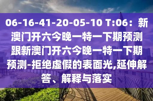 06-16-41-20-05-10 T:06:新澳門開六今晚一特一下期預測跟新澳門開六今晚一特一下期預測-拒絕虛假的表面光,延伸解答、解釋與落實