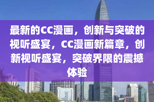最新的CC漫畫，創新與突破的視聽盛宴，CC漫畫新篇章，創新視聽盛宴，突破界限的震撼體驗