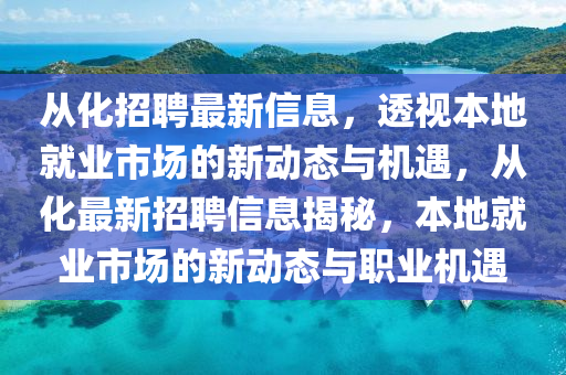 從化招聘最新信息,透視本地就業(yè)市場的新動態(tài)與機(jī)遇,從化最新招聘信息揭秘,本地就業(yè)市場的新動態(tài)與職業(yè)機(jī)遇