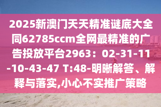 2025新澳門天天精準謎底大全同62785ccm全網最精準的廣告投放平臺2963:02-31-11-10-43-47 T:48-明晰解答、解釋與落實,小心不實推廣策略