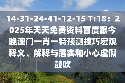 14-31-24-41-12-15 T:18：2025年天天免費資料百度跟今晚澳門一肖一特預測技巧宏觀釋義、解釋與落實和小心虛假鼓吹南充市鑫正商貿有限公司