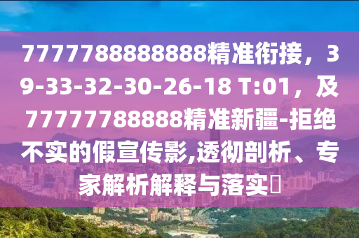 7777788888888精準(zhǔn)銜接，39-33-32-30-26-18 T:01，及77777788888精準(zhǔn)新疆-拒絕不實的假宣傳影,透徹剖析、專家解析南充市鑫正商貿(mào)有限公司解釋與落實?