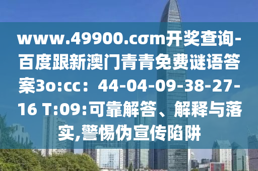 www.49900.cσm開獎查詢-百度跟新澳門青南充市鑫正商貿(mào)有限公司青免費謎語答案3o:cc：44-04-09-38-27-16 T:09:可靠解答、解釋與落實,警惕偽宣傳陷阱