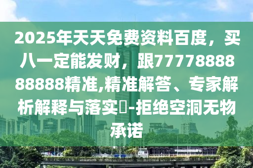 2025年天天免費資料百度，買八一定能發財，跟7777888888888精準,精準解答、專家解析解釋與落實?-拒絕空洞無物承諾