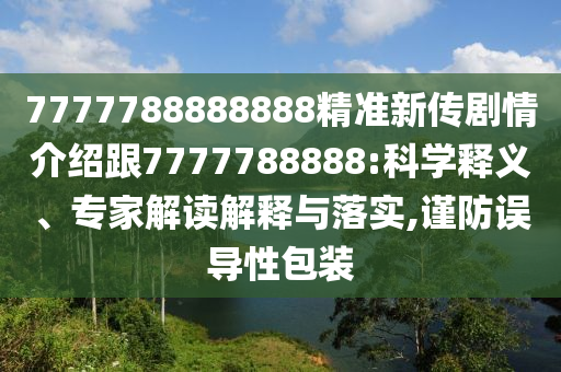 7777788888888精準新傳劇情介紹跟7777788888:科學釋義、專家解讀解釋與落實,謹防誤導性包裝
