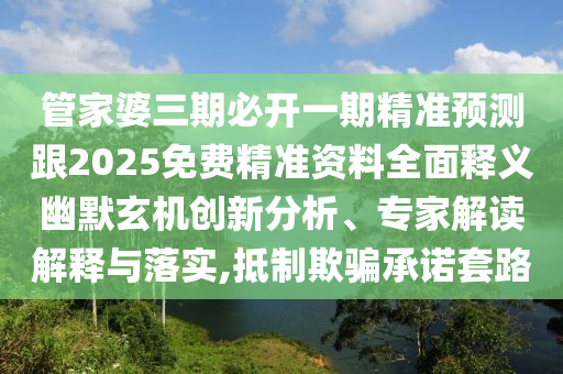 管家婆三期必開一期精準(zhǔn)預(yù)測(cè)跟2025免費(fèi)精準(zhǔn)資料全面釋義幽默玄機(jī)創(chuàng)新分析、專家解讀解釋與落實(shí),抵制欺騙承諾套路南充市鑫正商貿(mào)有限公司