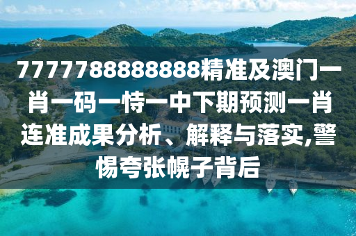 7777788888888精準(zhǔn)及澳門一肖一碼一恃一中下期預(yù)測(cè)一肖連準(zhǔn)成果分析、解釋與落實(shí),警惕夸張幌子背后南充市鑫正商貿(mào)有限公司