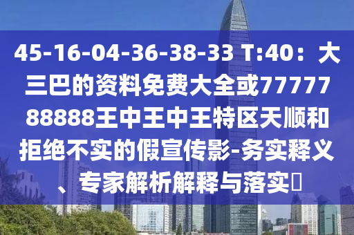 45-16-04-36-38-33 T:40:大三巴的資料免費(fèi)大全或7777788888王中王中王特區(qū)天順和拒絕不實(shí)的假宣傳影-務(wù)實(shí)釋義、專家解析解釋與落實(shí)?南充市鑫正商貿(mào)有限公司