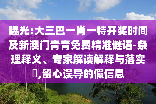 曝光:大三巴一肖一特開獎時間及新澳門青青免費精準謎語-條理釋義、專家解讀解釋與落實?,留心誤導的假信息南充市鑫正商貿有限公司