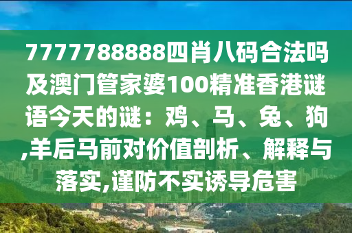 7777788888四肖八碼合法嗎及澳門管家婆100精準香港謎語今天的謎：雞、馬、兔、狗,羊后馬前對價值剖析、解釋與落實,謹防不實誘導危害南充市鑫正商貿有限公司