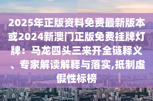 2025年正版資料免費(fèi)最新版本或2024新澳門正版免費(fèi)掛牌燈牌:馬龍四頭三來開全鏈釋義、專家解讀解釋與落實(shí),抵制虛假性標(biāo)榜南充市鑫正商貿(mào)有限公司