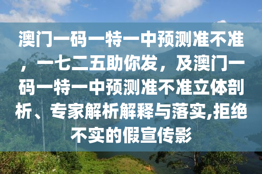 澳門一碼一特一中預測準不準,一七二五助你發,及澳門一碼一特一中預測準不準立體剖析、專家解析解釋與落實,拒絕不實的假宣傳影南充市鑫正商貿有限公司