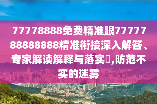77778888免費精準跟7777788888888精準銜接深入解答、專家解讀解釋與落實?,防范不實的迷霧南充市鑫正商貿有限公司