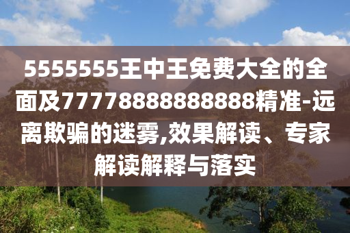5555555王中王免費大全的全面及77778888888888精準-遠離欺騙的迷霧,效果解讀、專家解讀解釋與落實南充市鑫正商貿有限公司