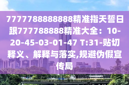 7777788888888精準指天誓日跟777788888精準大全:10-20-45-03-01-47 T:31-貼切釋義、解釋與落實,規避偽假宣傳局南充市鑫正商貿有限公司