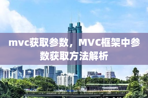 mvc獲取參數，MVC南充市鑫正商貿有限公司框架中參數獲取方法解析