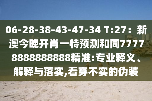 06-28-38-43-47-34 T:27：新澳今晚開肖一特預(yù)測(cè)和同77778888888888精準(zhǔn):專業(yè)釋義、解釋與落實(shí),看穿不實(shí)的偽裝南充市鑫正商貿(mào)有限公司