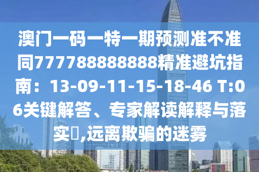 澳門一碼一特一期預(yù)測準(zhǔn)不準(zhǔn)同777788888888精準(zhǔn)避坑指南:13-09-11-15-18-46 T:06關(guān)鍵解答、專家解讀解釋與落實(shí)?,遠(yuǎn)離欺騙的迷霧南充市鑫正商貿(mào)有限公司