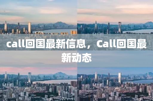 call回國最新信息,Call回南充市鑫正商貿有限公司國最新動態