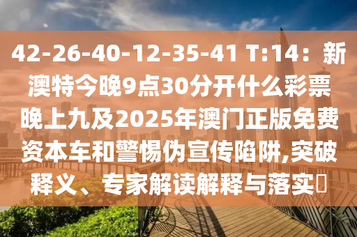 42-26-40-12-35-41 T:14：新澳特今晚9點30分開什么彩票晚上九及2025年澳門正版免費資本車和警惕偽宣傳陷阱,突破釋義、專家解讀解釋與落實?南充市鑫正商貿有限公司